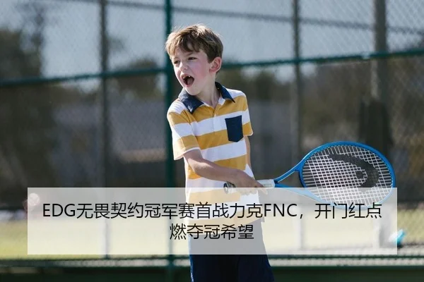 EDG无畏契约冠军赛首战力克FNC，开门红点燃夺冠希望